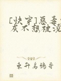 [快穿]恶毒炮灰不想被浇灌