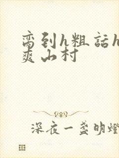 脔到h粗话h好爽山村