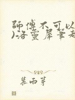 师傅不可以(限)洛灵犀笔趣阁