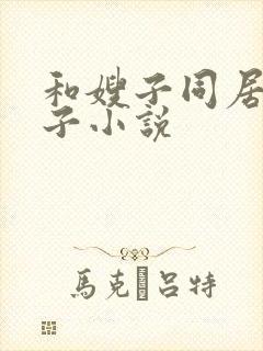 和嫂子同居的日子小说