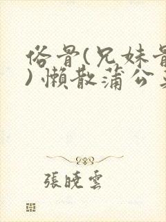 俗骨(兄妹骨科) 懒散蒲公英结局