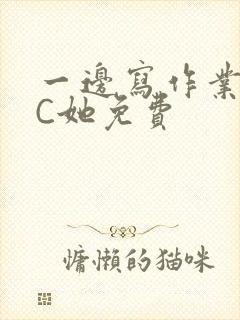 一边写作业一边C她免费