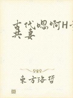 古代嗯啊H爹爹共妻