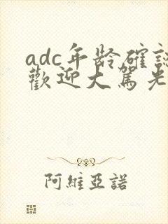 adc年龄确认欢迎大驾光临小说