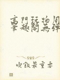 高门玩物周漫漫笔趣阁无弹窗