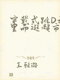 穿戴式跳D放在里面逛超市作文