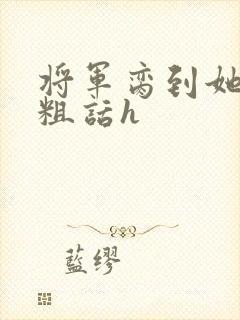 将军脔到她哭h粗话h