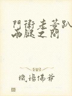 门卫老董趴在我两腿之间