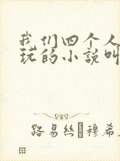 我们四个人换着玩的小说叫什么