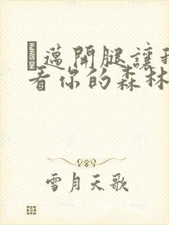 巜迈开腿让我看看你的森林