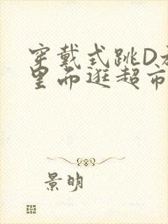 穿戴式跳D放在里面逛超市作文