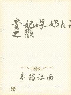 贵妃喂奶h承宠之欢