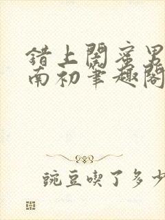 错上闺蜜男友沈南初笔趣阁