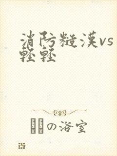 消防糙汉vs宋轻轻