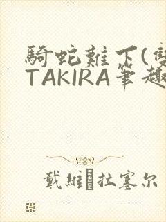 骑蛇难下(双)TAKIRA笔趣阁