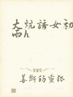 大炕诱女初尝云雨h