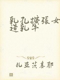 乳孔扩张女体改造乳牛