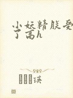 小妖精朕受不了了高h