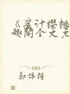 《蜜汁樱桃》笔趣阁全文免费阅读