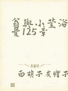 翁与小莹浴室欢爱125章