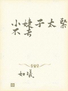 小婕子太紧了进不去