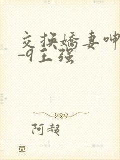 交换娇妻呻吟1-9王强