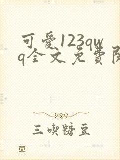 可爱123qwq全文免费阅读笔趣阁