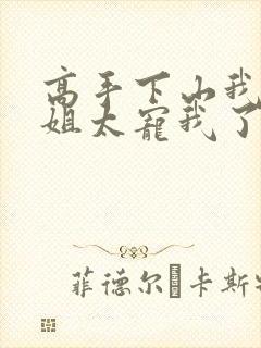 高手下山我家师姐太宠我了全文免费