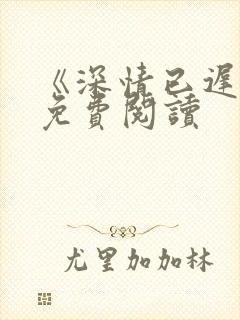 《深情已迟暮》免费阅读