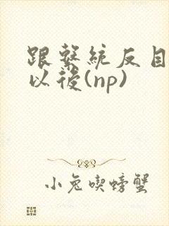 跟系统反目成仇以后(np)