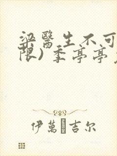 梁医生不可以(限) 季亭亭免费阅读