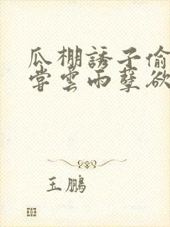 瓜棚诱子偷伦初尝云雨孽欲情缘