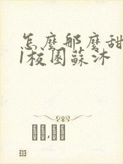 怎么那么甜1v1校园苏沐