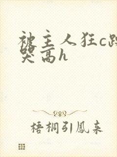 被主人狂c躁到哭高h