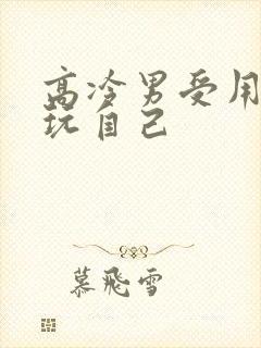 高冷男受用钢笔玩自己