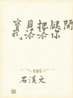 宝贝把腿开大让我添添你