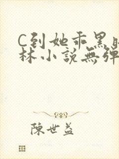 C到她乖黑暗森林小说无弹窗