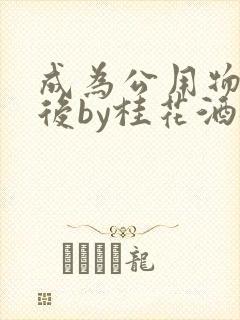 成为公用物品之后by桂花酒批发