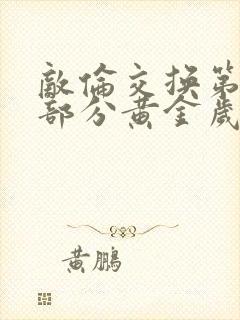 敌伦交换第10部分黄金岁月