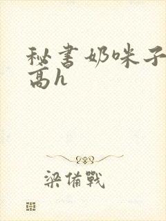 秘书奶咪子真大高h封面