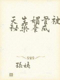 天生媚骨被爹娘秘药养成