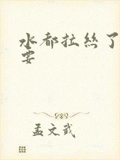 水都拉丝了还不要