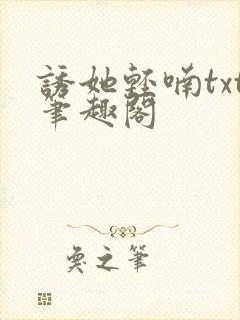 诱她轻喃txt笔趣阁