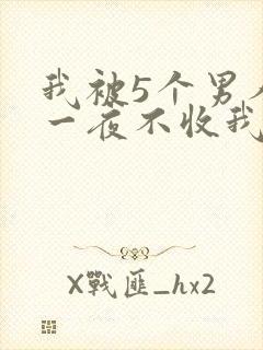 我被5个男人躁一夜不收我怎么办