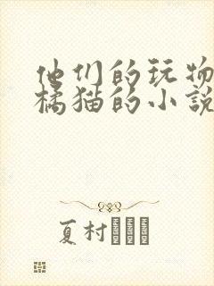 他们的玩物by橘猫的小说笔趣阁免费阅读