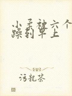 小柔被六个男人躁到早上