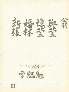 新婚熄与翁公老张林莹莹