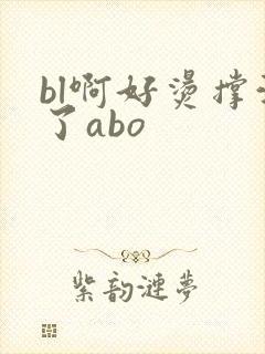 bl啊好烫撑满了abo