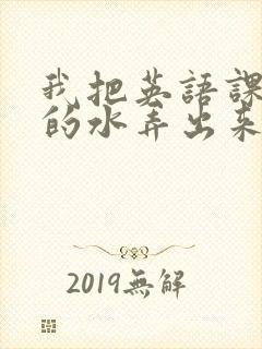 我把英语课代表的水弄出来了