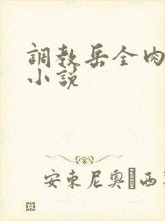 调教岳全肉长篇小说